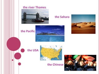 the river Thames

                         the Sahara



the Pacific




     the USA



                    the Chinese
 