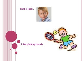 That is jack .




 I like playing tennis .
 