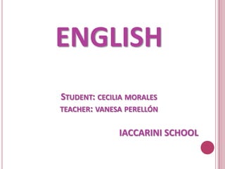 ENGLISH
STUDENT: CECILIA MORALES
TEACHER: VANESA PERELLÓN


              IACCARINI SCHOOL
 