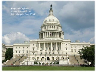 Plaça del Capitoli:
Va ser disenyada per
Michelangelo l'any 1534.
 