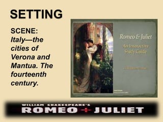 SETTING 
SCENE: 
Italy—the 
cities of 
Verona and 
Mantua. The 
fourteenth 
century. 
 