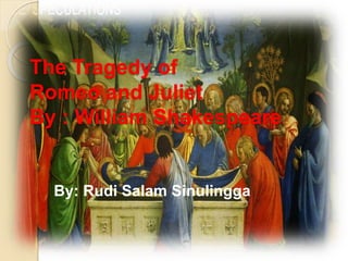 The Tragedy of 
Romeo and Juliet 
By : William Shakespeare 
By: Rudi Salam Sinulingga 
 