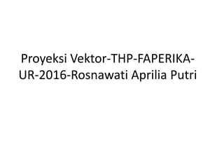 Proyeksi Vektor-THP-FAPERIKA-
UR-2016-Rosnawati Aprilia Putri
 