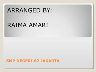 ARRANGED BY:

RAIMA AMARI




SMP NEGERI 62 JAKARTA
 