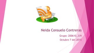 Neida Consuelo Contreras
Grupo: 200610_339
Octubre 7 del 2015
 