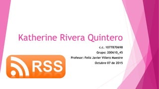 Katherine Rivera Quintero
c.c. 1077870698
Grupo: 200610_45
Profesor: Feliz Javier Villero Maestre
Octubre 07 de 2015
 
