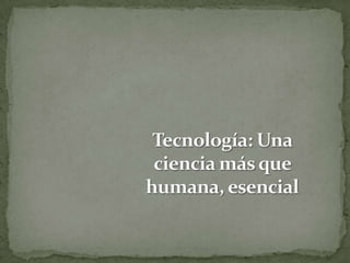 Tecnología: Una ciencia más que humana, esencial 