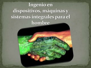 Ingenio en dispositivos, máquinas y sistemas integrales para el hombre