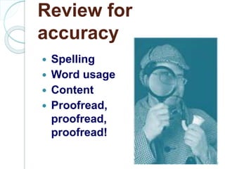 Review for
accuracy
Spelling
Word usage
Content
Proofread,
proofread,
proofread!
7