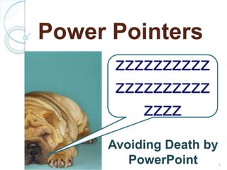 Power Pointers 
zzzzzzzzzz 
zzzzzzzzzz 
zzzz 
Avoiding Death by 
PowerPoint 
1 
 