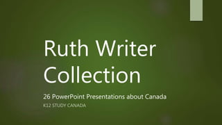 Ruth Writer
Collection
26 PowerPoint Presentations about Canada
K12 STUDY CANADA
 
