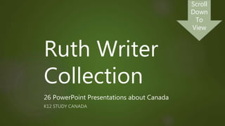 Ruth Writer
Collection
26 PowerPoint Presentations about Canada
K12 STUDY CANADA
Scroll
Down
To
View
 