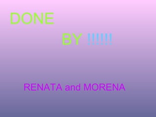 DONE
       BY !!!!!!

 RENATA and MORENA
 