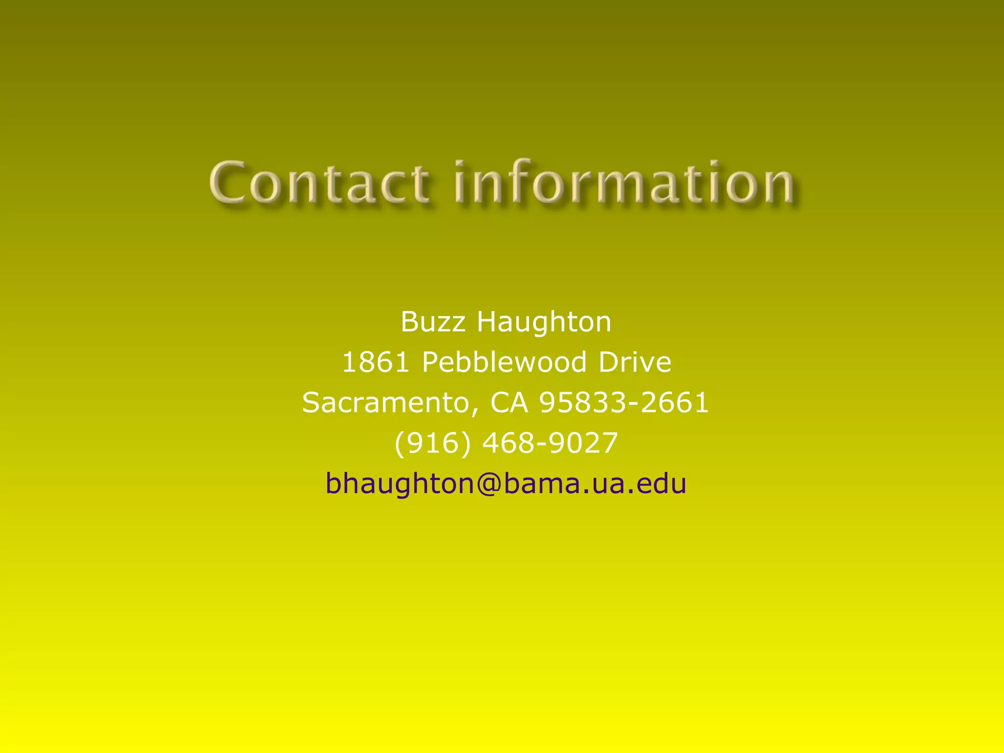 Buzz Haughton
  1861 Pebblewood Drive
Sacramento, CA 95833-2661
     (916) 468-9027
 bhaughton@bama.ua.edu
 