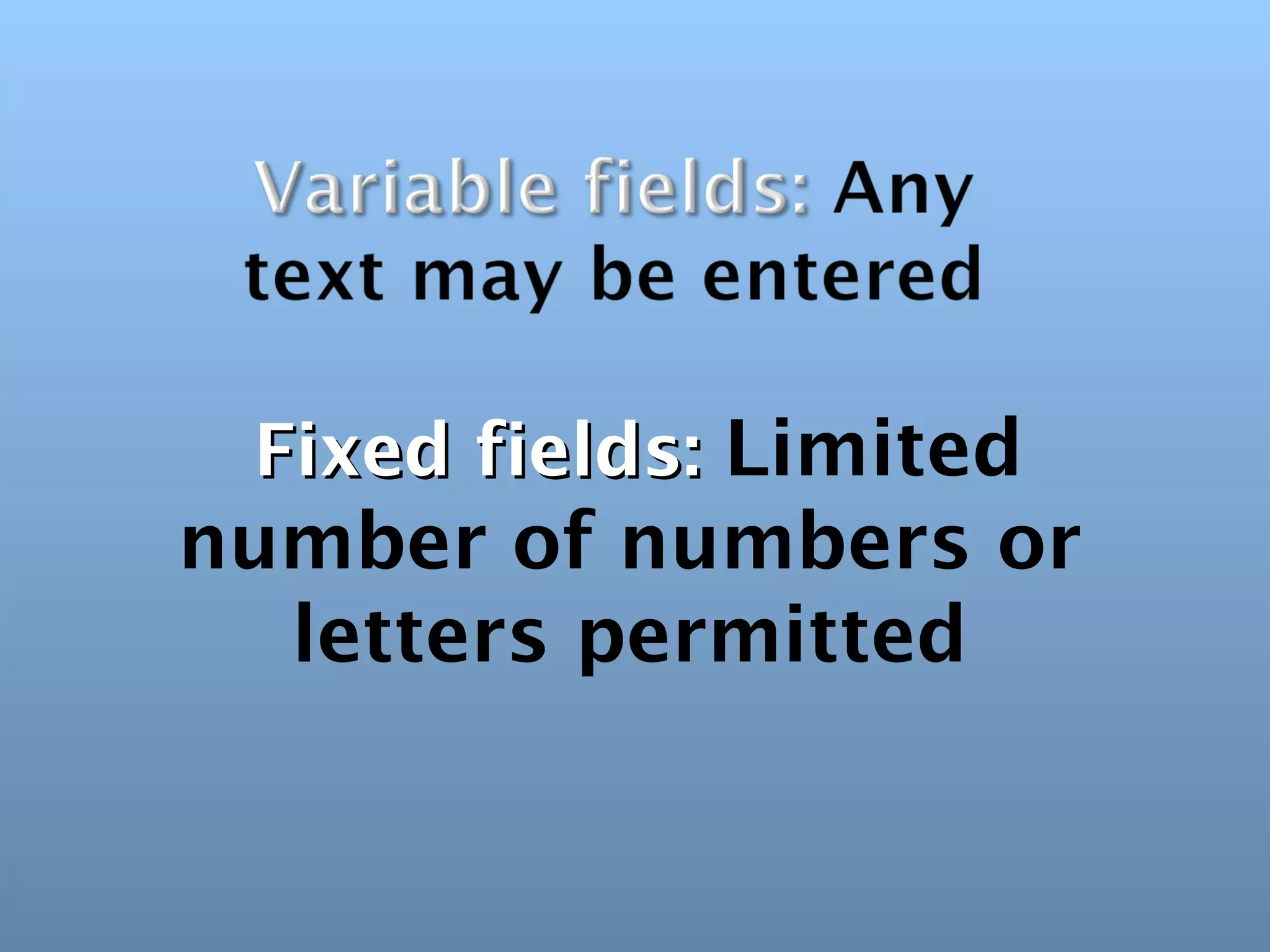 Fixed fields: Limited
number of numbers or
  letters permitted
 