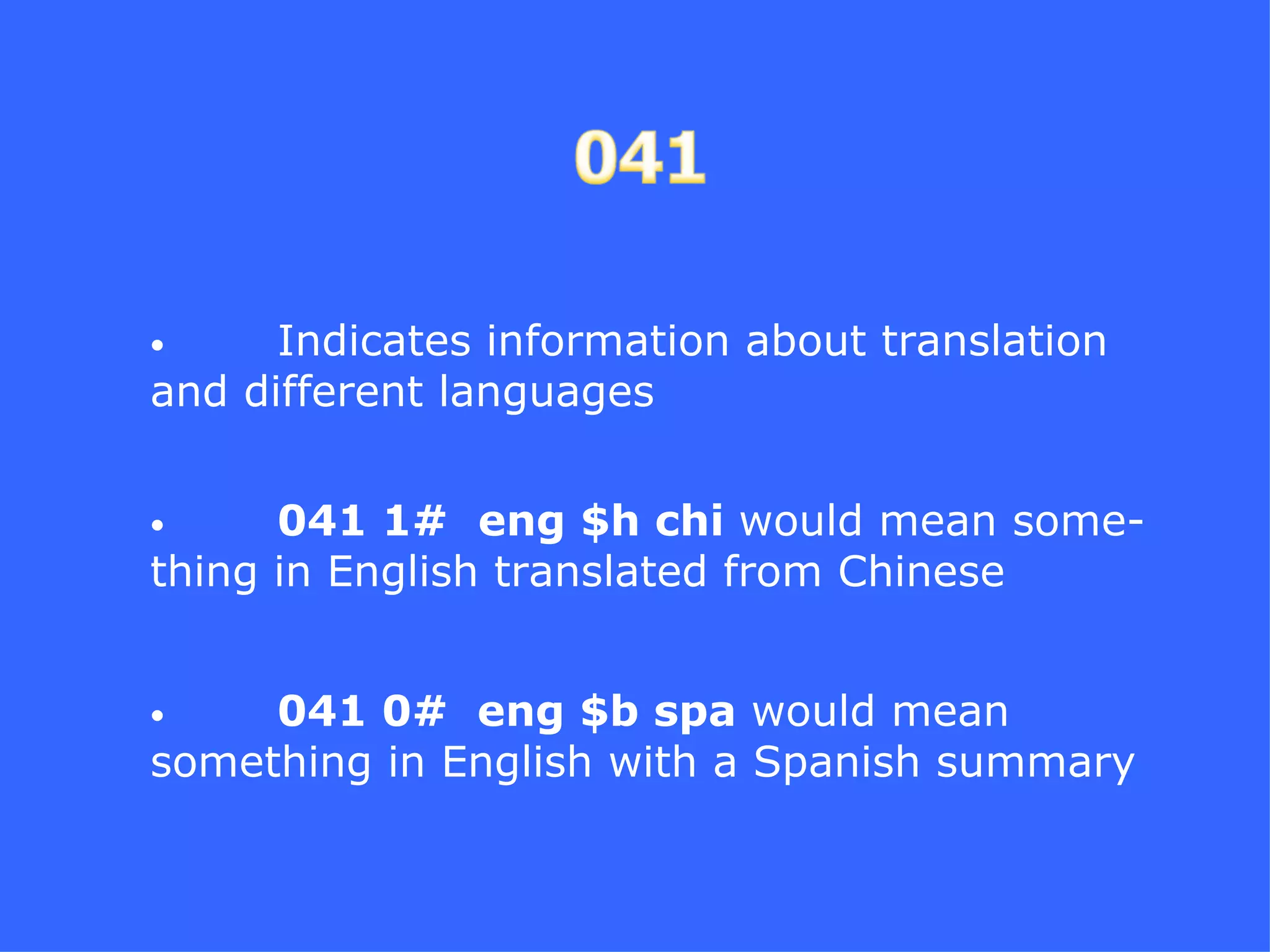 •     Indicates information about translation
and different languages


•     041 1# eng $h chi would mean some-
thing in English translated from Chinese


•    041 0# eng $b spa would mean
something in English with a Spanish summary
 