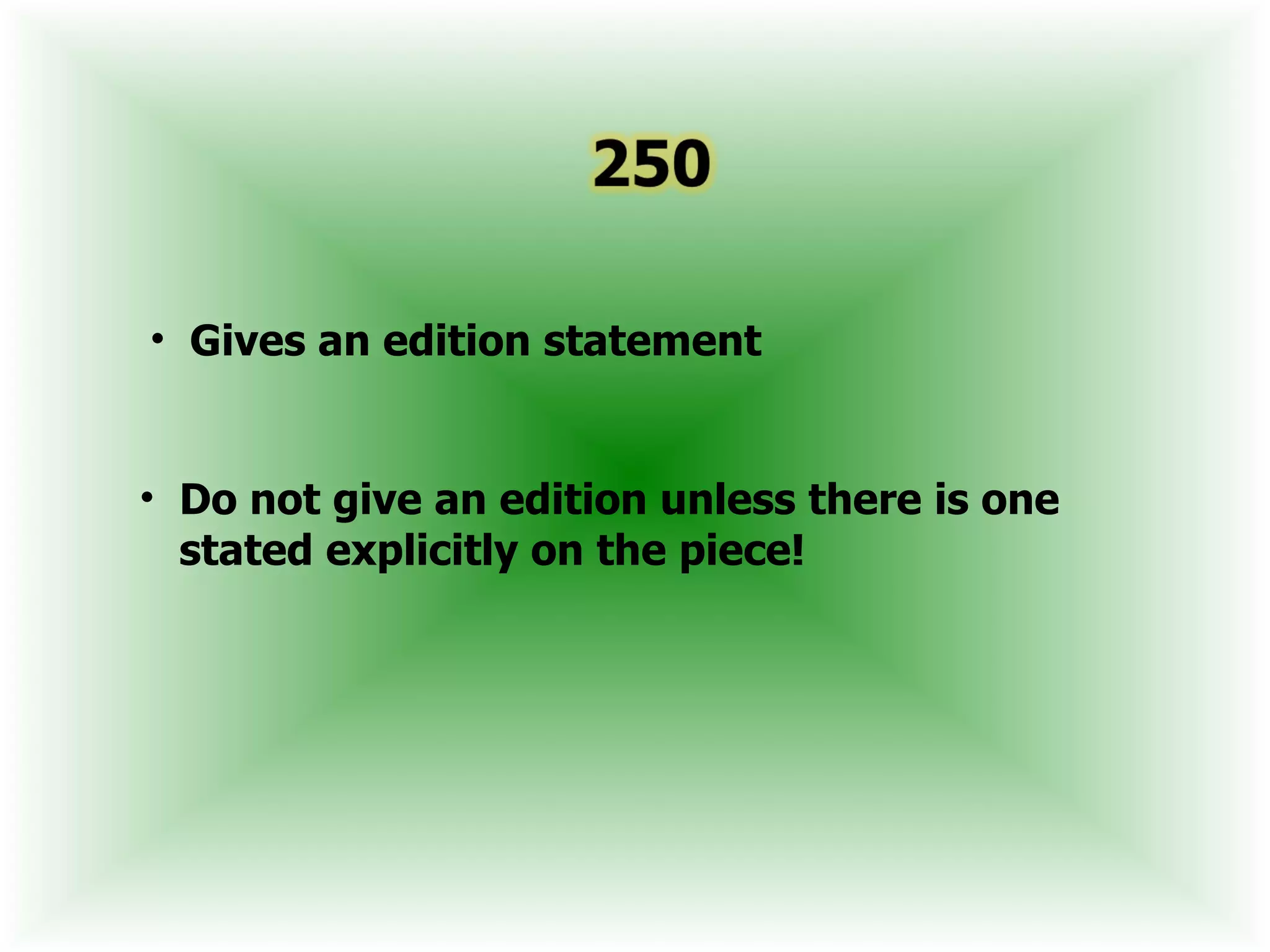 • Gives an edition statement


• Do not give an edition unless there is one
  stated explicitly on the piece!
 