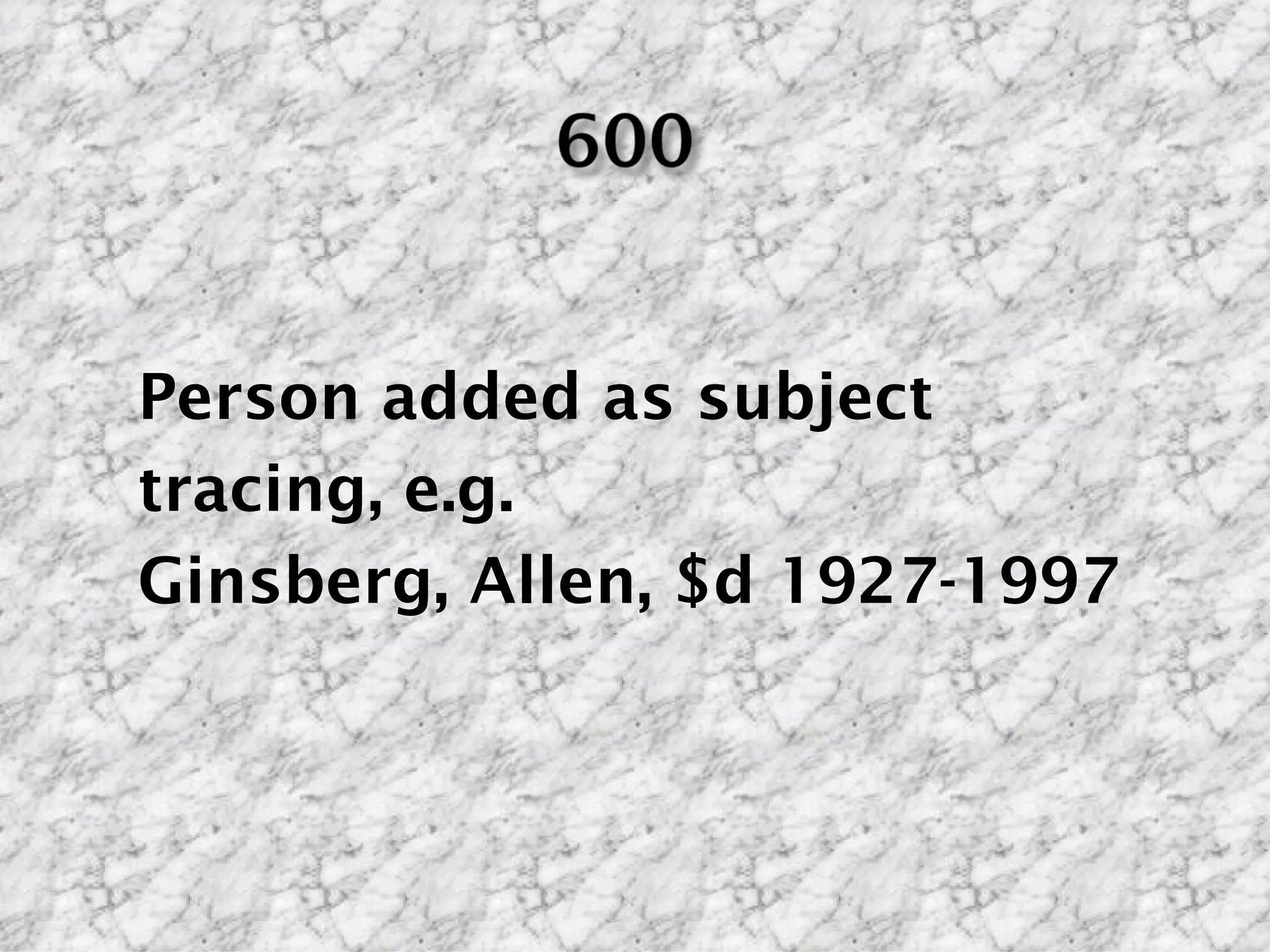 Person added as subject
tracing, e.g.
Ginsberg, Allen, $d 1927-1997
 