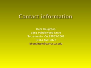 Buzz Haughton
  1861 Pebblewood Drive
Sacramento, CA 95833-2661
     (916) 468-9027
 bhaughton@bama.ua.edu
 