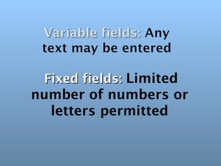 Fixed fields: Limited
number of numbers or
  letters permitted
 