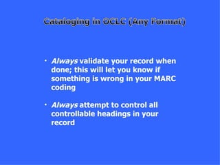 • Always validate your record when
  done; this will let you know if
  something is wrong in your MARC
  coding

• Always attempt to control all
  controllable headings in your
  record
 