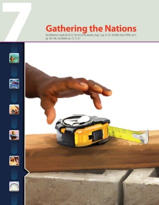7 Gathering the NationsKey References: Isaiah 66:18-23; TheActsoftheApostles,chap. 3, pp. 25-34.; TheBibleStory(1994), vol. 9,
pp. 182-186; Our Beliefs nos. 13, 17, 21
 