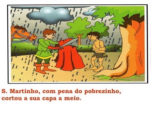 S. Martinho, com pena do pobrezinho,  cortou a sua capa a meio. 