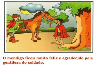 O mendigo ficou muito feliz e agradecido pela gentileza do soldado. 