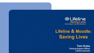Lifeline & Moodle:
Saving Lives
Tom Hulse
Training Support Officer
Lifeline Australia
 
