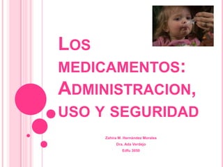 Los medicamentos: Administracion, uso y seguridad Zahira M. HernándezMorales Dra. AdaVerdejo Edfu 3050 