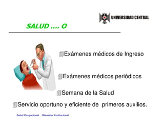 Exámenes médicos de Ingreso


                                     Exámenes médicos periódicos

                                    Semana de la Salud

Servicio oportuno y eficiente de primeros auxilios.
Salud Ocupacional… Bienestar Institucional
 
