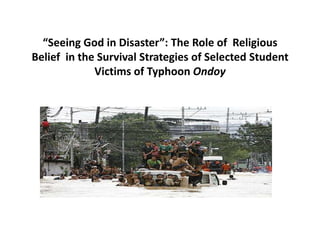 “Seeing God in Disaster”: The Role of Religious
Belief in the Survival Strategies of Selected Student
Victims of Typhoon Ondoy
 