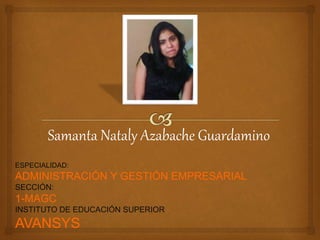 Samanta Nataly Azabache Guardamino
ESPECIALIDAD:
ADMINISTRACIÓN Y GESTIÓN EMPRESARIAL
SECCIÓN:
1-MAGC
INSTITUTO DE EDUCACIÓN SUPERIOR
AVANSYS
 