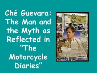 Ché Guevara:  The Man and the Myth as Reflected in “The Motorcycle Diaries” 