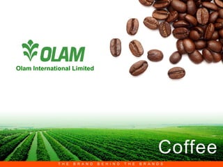 Olam International Limited




                                                                Coffee
                                                 THE BRAND BEHIND THE BRANDS
              T H E   B R A N D   B E H I N D   T H E   B R A N D S
 