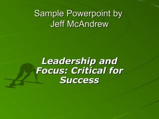 Sample Powerpoint by  Jeff McAndrew Leadership and Focus: Critical for Success 