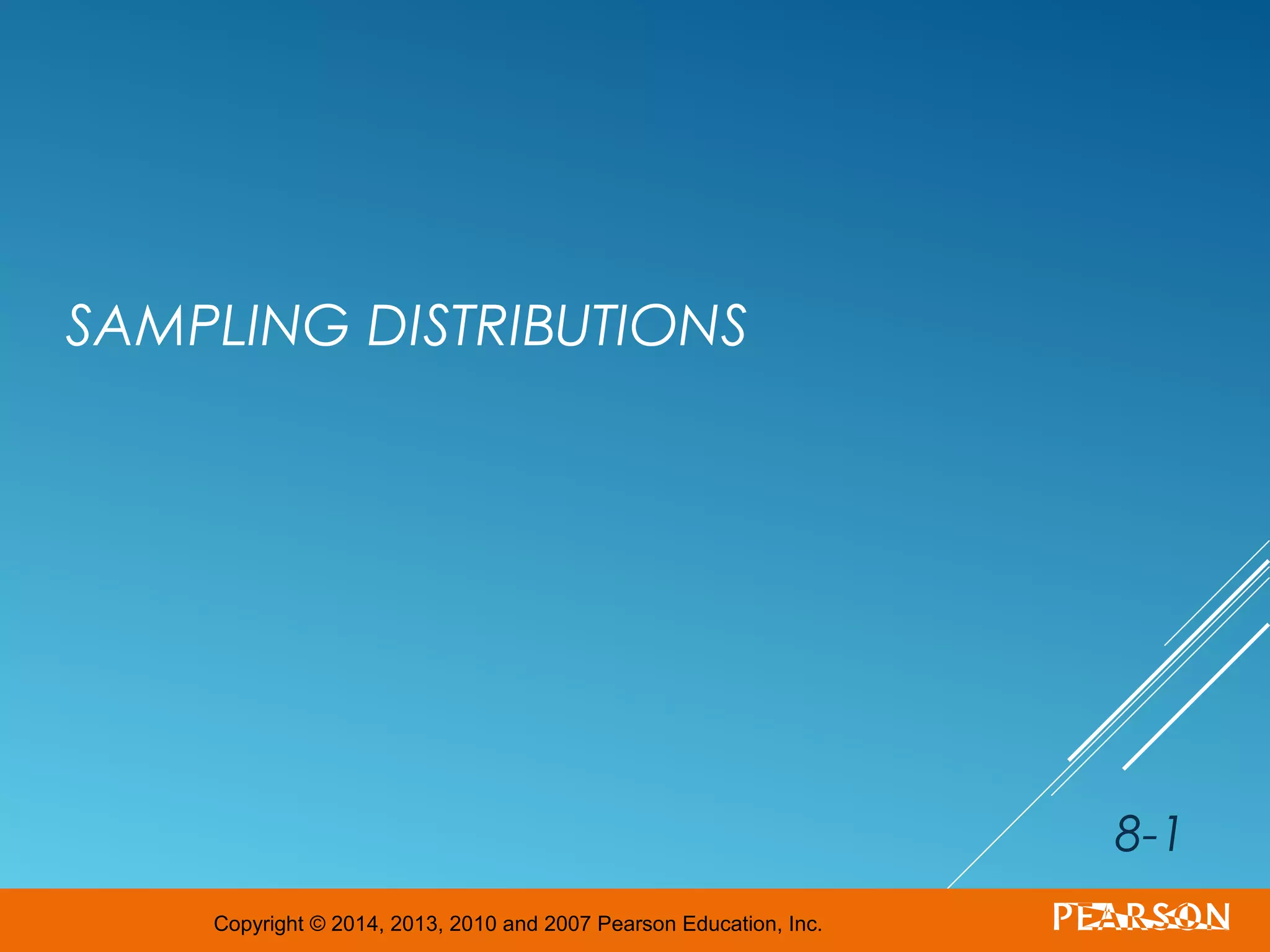 Copyright © 2014, 2013, 2010 and 2007 Pearson Education, Inc.
SAMPLING DISTRIBUTIONS
8-1
 