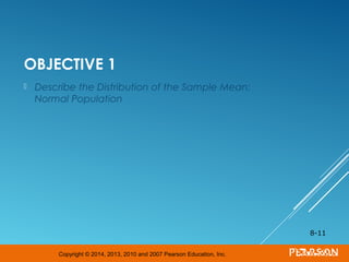 Copyright © 2014, 2013, 2010 and 2007 Pearson Education, Inc.
OBJECTIVE 1
 Describe the Distribution of the Sample Mean:
Normal Population
8-11
 