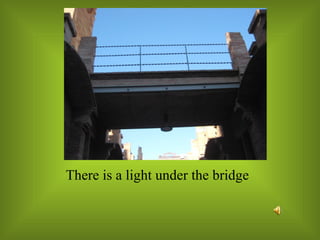 There is a light under the bridge 