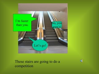 I’m faster  than you. No, you  aren’t! Let’s go! 