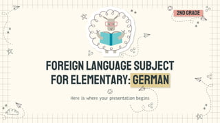 2ndgrade
ForeignLanguage Subject
forElementary: GERMAN
Here is where your presentation begins
 