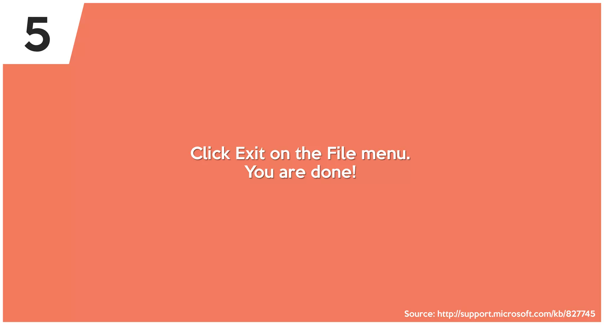 Click Exit on the File menu.
You are done!
Source: http://support.microsoft.com/kb/827745
5
 
