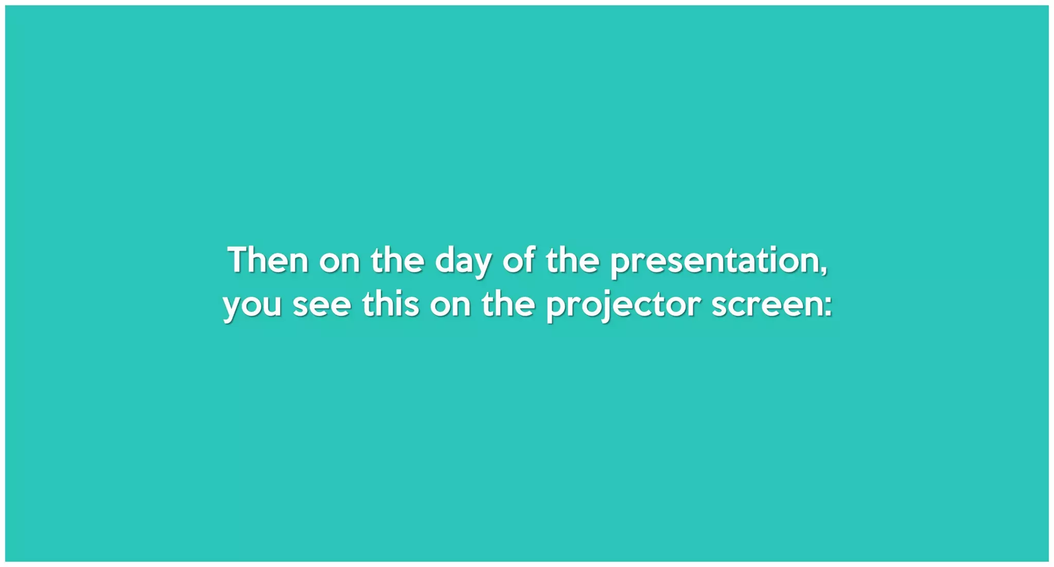 Then on the day of the presentation,
you see this on the projector screen:
 