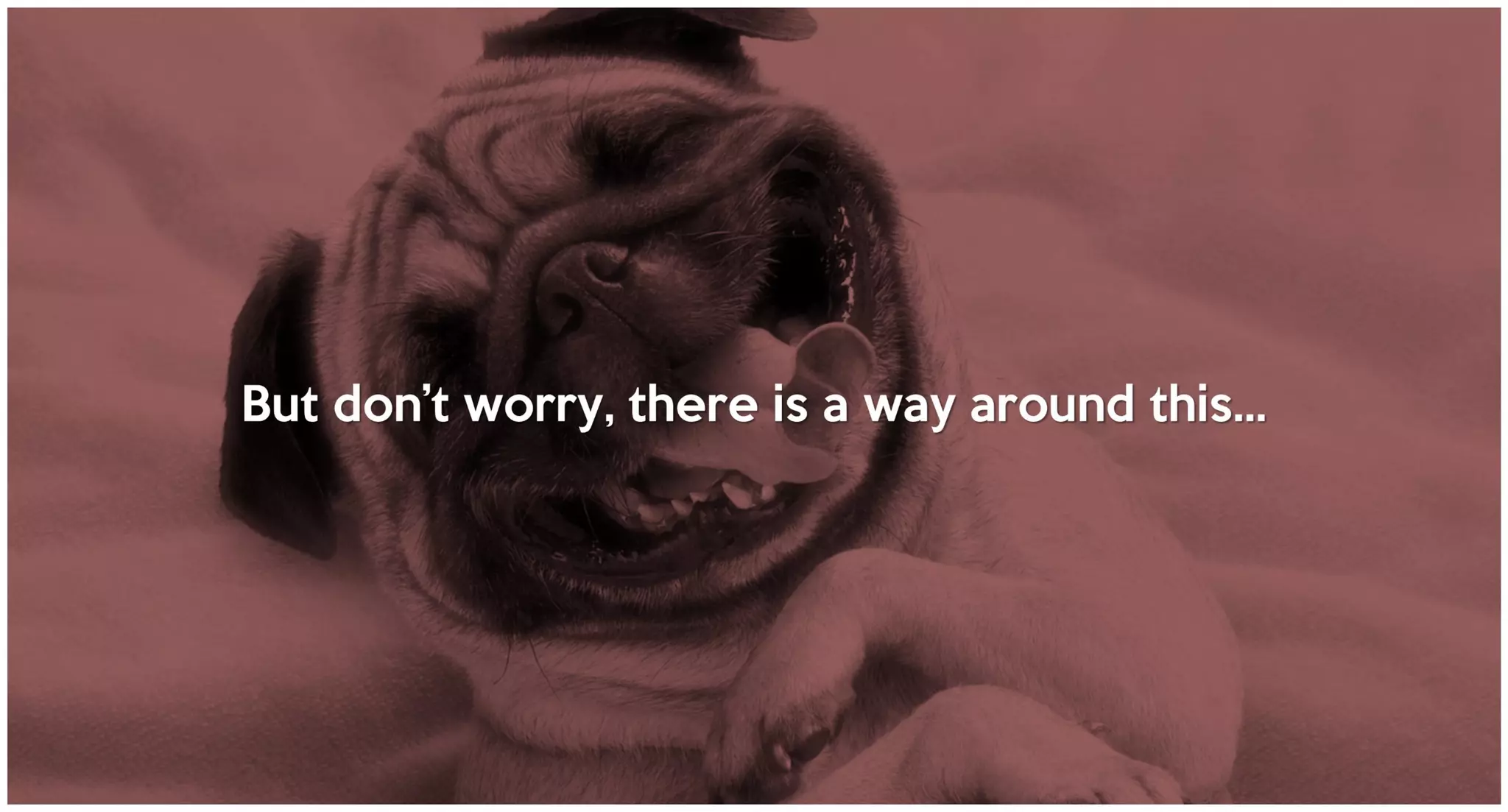 But don’t worry, there is a way around this…
 