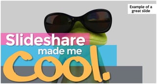 Example of a
great slide
Slideshare
made me
 