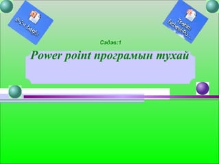 Сэдэв:1  Power point програмын тухай  
