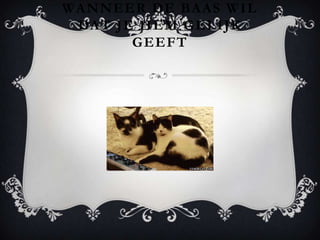 WANNEER DE BAAS WIL
 DAT JE HEM GELIJK
       GEEFT
 