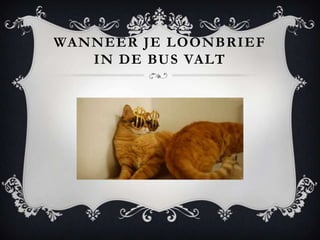 WANNEER JE LOONBRIEF
   IN DE BUS VALT
 