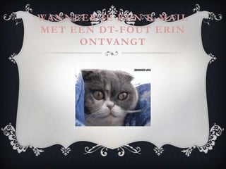WANNEER JE EEN E -MAIL
MET EEN DT-FOUT ERIN
     ONTVANGT
 