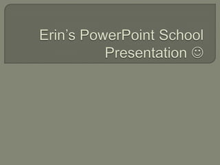 Erin’s PowerPoint School Presentation   
